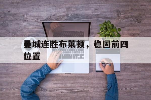 开云官方网-曼城连胜布莱顿，稳固前四位置